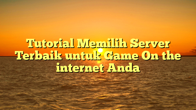 Tutorial Memilih Server Terbaik untuk Game On the internet Anda