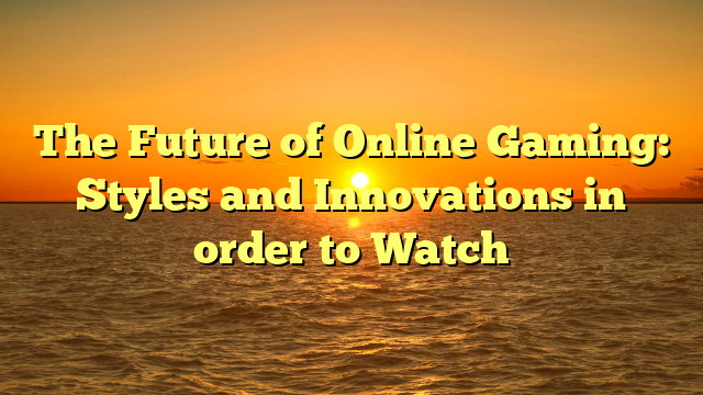 The Future of Online Gaming: Styles and Innovations in order to Watch