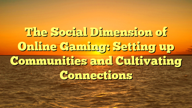 The Social Dimension of Online Gaming: Setting up Communities and Cultivating Connections