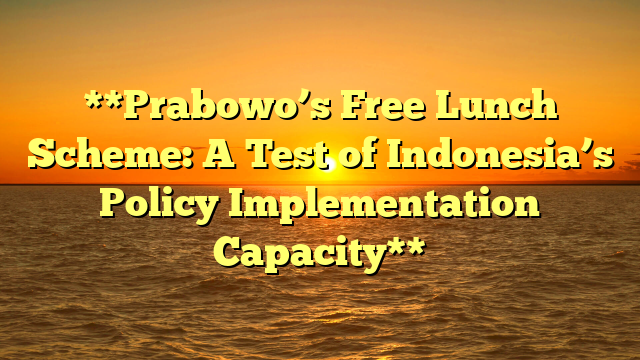 **Prabowo’s Free Lunch Scheme: A Test of Indonesia’s Policy Implementation Capacity**